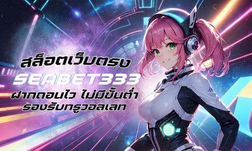 SEABET333 สล็อตเว็บตรง ฝากถอนไว ไม่มีขั้นต่ำ รองรับทรูวอลเลท 
