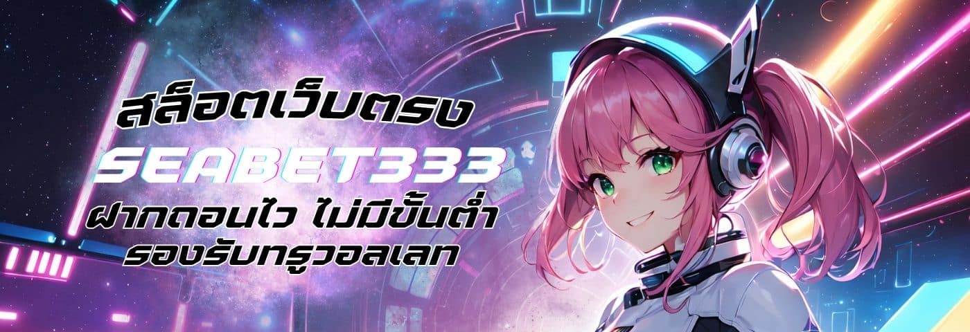 SEABET333 สล็อตเว็บตรง ฝากถอนไว ไม่มีขั้นต่ำ รองรับทรูวอลเลท 