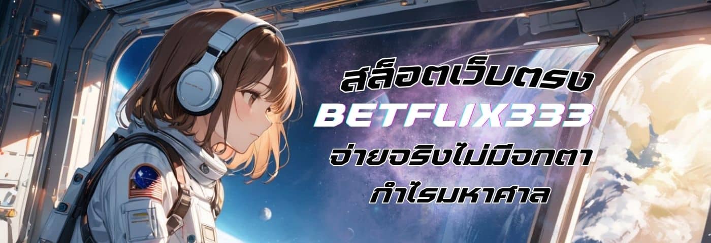 betflix333 สล็อตเว็บตรง ที่ใครๆ ก็ไว้ใจ จ่ายจริงไม่มีจกตา