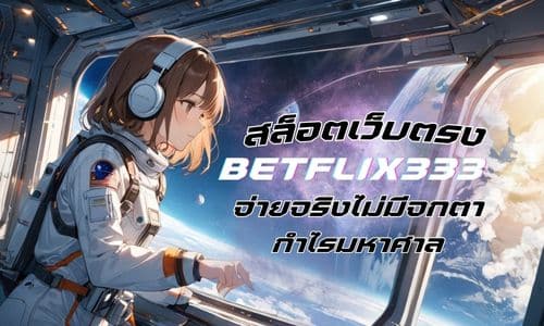 betflix333 สล็อตเว็บตรง ที่ใครๆ ก็ไว้ใจ จ่ายจริงไม่มีจกตา